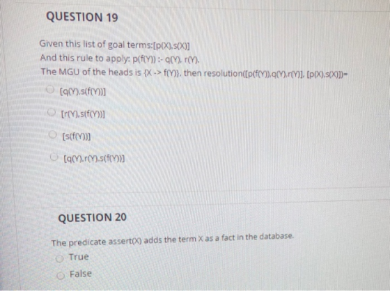 QUESTION 19 Given this list of goal terms:[p(x).s(X)] And this rule to apply: piffy)):-967).(). The MGU of the heads is {X ->