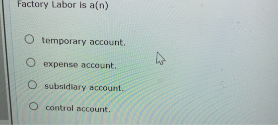 Factory Labor is a(n) O temporary account. O expense account. O subsidiary account. control account.