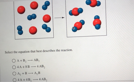 Select the equation that best describes the reaction. O A+B, AB O 4 A +8 B — 4AB, O A2+B — A,B O 4 A + 4B, 4 AB,