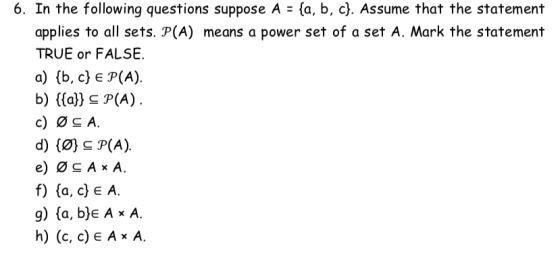 6. In the following questions suppose A -(a, b, c). Assume that the statement applies to all sets. P(A) means a power set of
