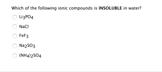 Which of the following ionic compounds is INSOLUBLE in water? O Li3PO4 O Naci OFeF3 O Na2S03 O (NH4)2SO4