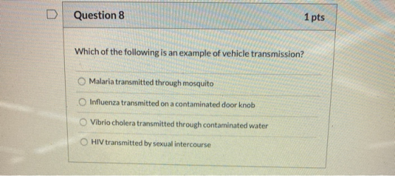 Question 8 1 pts Which of the following is an example of vehicle transmission? Malaria transmitted through mosquito Influenza
