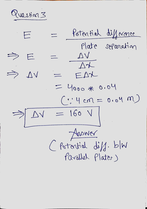 Question 3 - E » AV Potential difference Plate separation AV AR EAR - 4000 * 0.04 (.4 cm cm = 0.04 m) = 160 v = AV Answer c P