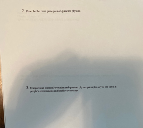 2. Describe the basic principles of quantum physics. 3. Compare and contrast Newtonian and quantum physics principles as you