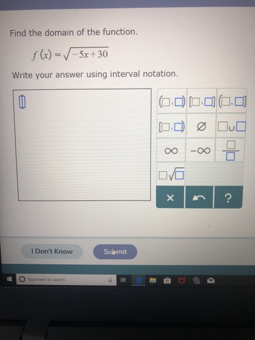 Find the domain of the function. f(x) =V-5x +30 Write your answer using interval notation l Dont Know Su mit O Type here to