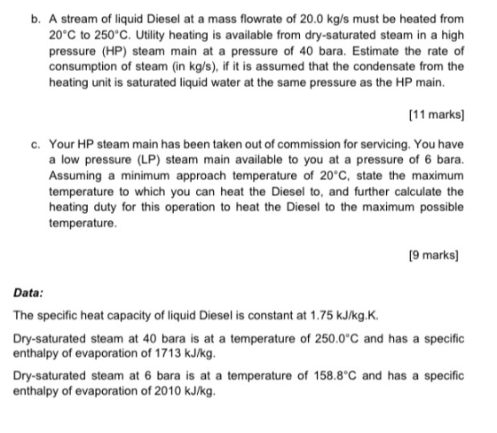 b. A stream of liquid Diesel at a mass flowrate of 20.0 kg/s must be heated from 20°C to 250°C. Utility heating is available