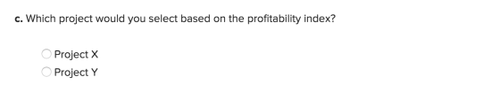 c. Which project would you select based on the profitability index? O Project X O Project Y