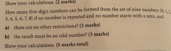 Show your calculations. (2 marks) How many five-digit numbers can be formed from the set of nine number 3, 4, 5, 6, 7, 8} if