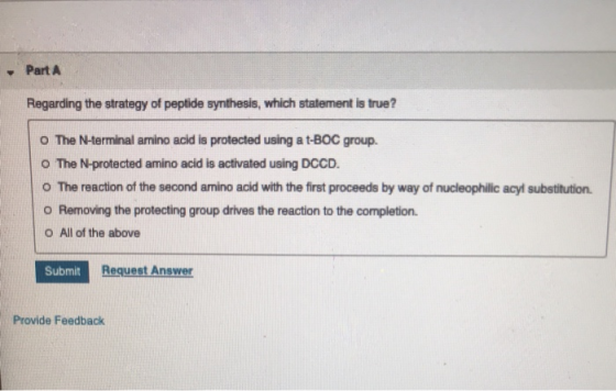 - Part A Regarding the strategy of peptide synthesis, which statement is true? o The N-terminal amino acid is protected using