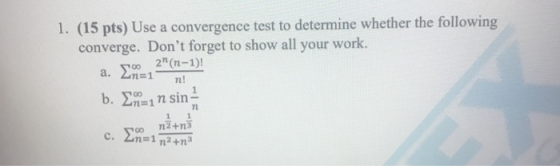 1. (15 pts) Use a convergence test to determine whether the following converge. Dont forget to show all your work. a. En=1 2