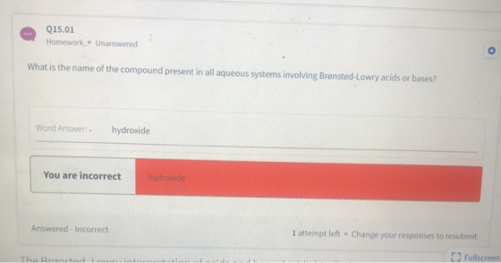 Q15.01 Homework • Unanswered What is the name of the compound present in all aqueous systems involving Brønsted-Lowry acids o