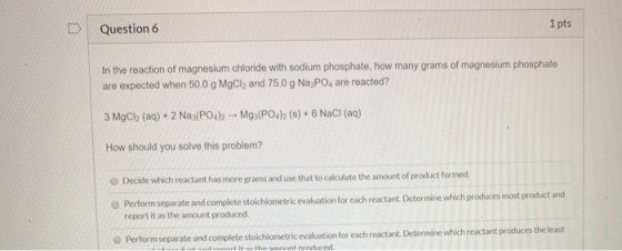 Question 6 1 pts In the reaction of magnesium chloride with sodium phosphate, how many grams of magnesium phosphate are expec
