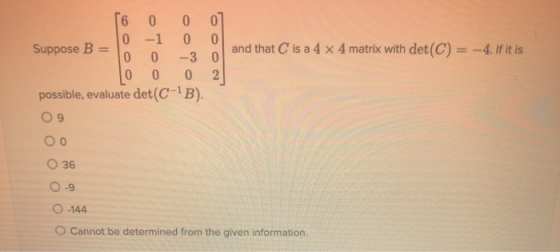 and that C is a 4 x 4 matrix with det(C) = -4. If it is 16 0 0 0 10 -1 0 0 Suppose B = 1 -To 0 – 0 To 0 0 2 possible, evaluat