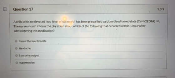 D Question 17 1 pts A child with an elevated lead level of 60 mcg/dl has been prescribed calcium disodium edetate (CaNa2 EDTA