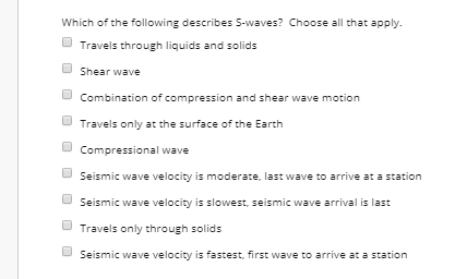 Which of the following describes S-waves? Choose all that apply Travels through liquids and solids Shear wave Combination of