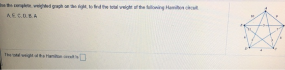 use the complete, weighted graph on the right to find the total weight of the following Hamilton circuit A E, C, D.BA The tot