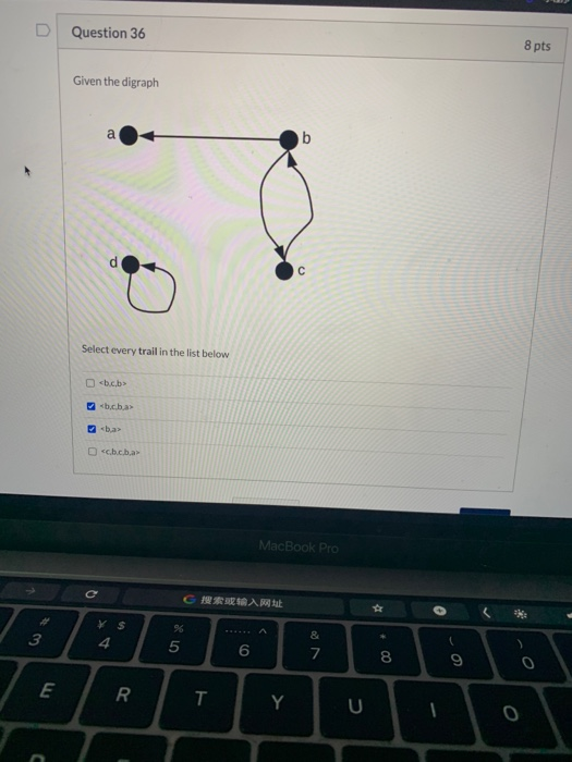 D Question 36 8 pts Given the digraph a b с Select every trail in the list below <b.cb> <bcba <b> Dcb.c.ba MacBook Pro 搜索或入网址