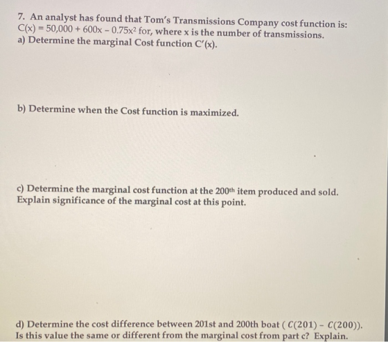 7. An analyst has found that Toms Transmissions Company cost function is: C(x) = 50,000 + 600x - 0.75x2 for, where x is the