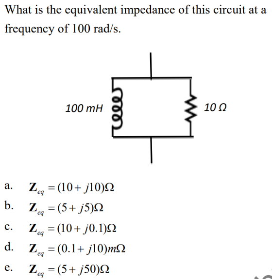 What is the equivalent impedance of this circuit at a frequency of 100 rad/s. 100 mH 000 10 22 a. Zeq = (10+j10)12 b. Za = (5