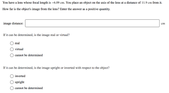 You have a lens whose focal length is -6.09 cm. You place an object on the axis of the lens at a distance of 11.9 cm from it.