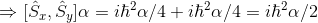 \Rightarrow [\hat{S}_{x},\hat{S}_{y}] \alpha =i$\hbar$^{2} \alpha/4 + i$\hbar$^{2}\alpha/4 = i$\hbar$^{2}\alpha/2