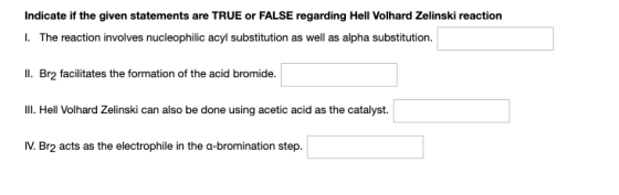 Indicate if the given statements are TRUE or FALSE regarding Hell Volhard Zelinski reaction 1. The reaction involves nucleoph