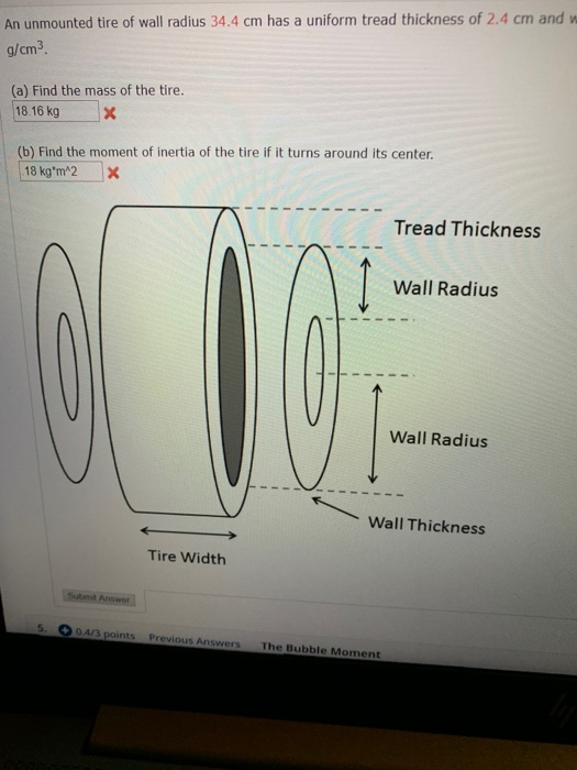 An unmounted tire of wall radius 34.4 cm has a uniform tread thickness of 2.4 cm and w g/cm3 (a) Find the mass of the tire. 1