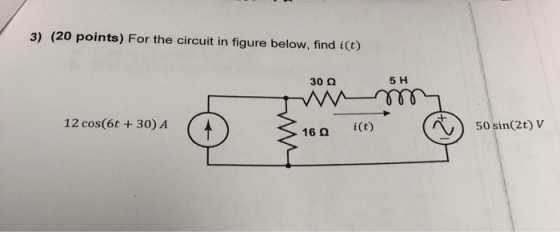 3) (20 points) For the circuit in figure below, find i(t) 30 12 cos(6t +30) A 16 0 i(t) 50 sin(2t) V