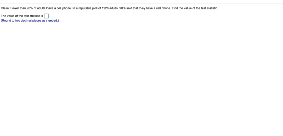 Claim: Fewer than 95% of adults have a cell phone. In a reputable poll of 1226 adults, 90% said that they have a cell phone.