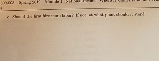 309-003 Spring 2019 Module 1: National IncoLL! VHUlU I CUIISI c. Should the firm hire more labor? If not, at what point shoul