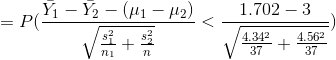 =P(\frac{\bar{Y_1}-\bar{Y_2}-(\mu _1-\mu _2)}{\sqrt{\frac{s_1^2}{n_1}+\frac{s_2^2}{n}}}<\frac{1.702-3}{\sqrt{\frac{4.34^2}{37}+\frac{4.56^2}{37}}})