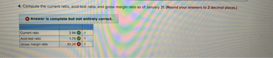 4. Compute the current ratio, acid-test ratio, and gross margin ratio as of January 31. (Round your answers to 2 decimal plac