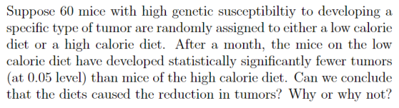 Suppose 60 mice with high genetic susceptibiltiy to developing a specific type of tumor are randomly assigned to either a low