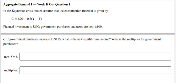 Aggregate Demand I — Work It Out Question 1 In the Keynesian cross model, assume that the consumption function is given by C