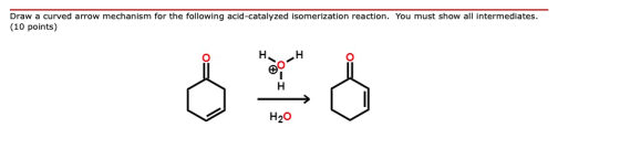 Draw a curved arrow mechanism for the following acid-catalyzed isomerization reaction. You must show all intermediates. (10 p