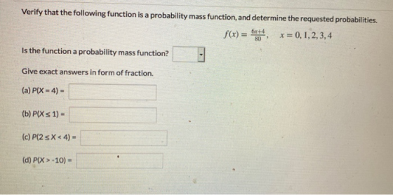 Verify that the following function is a probability mass function, and determine the requested probabilities. f(x) = x = 0,1,