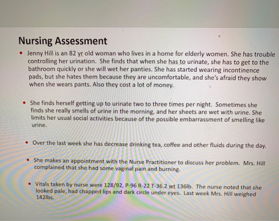 Nursing Assessment Jenny Hill is an 82 yr old woman who lives in a home for elderly women. She has trouble controlling her ur