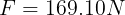 \large F= 169.10N