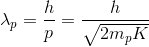 \lambda _{p} = \frac{h}{p} = \frac{h}{\sqrt{2m_{p}K}}