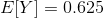 \begin{align*} E[Y]=0.625 \end{align*}