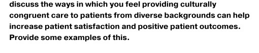 discuss the ways in which you feel providing culturally congruent care to patients from diverse backgrounds can help increase