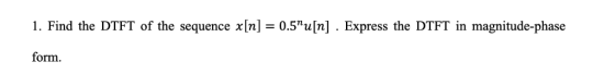 1. Find the DTFT of the sequence x[n] = 0.5%u[n] . Express the DTFT in magnitude-phase form.