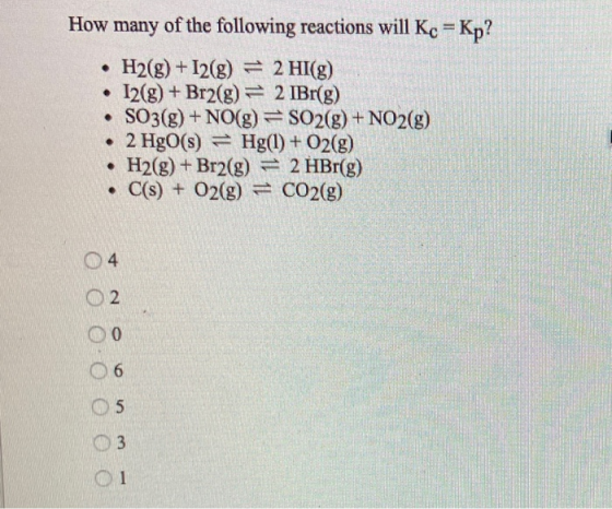 How many of the following reactions will Kc = Kp? • H2(g) + 12(g) = 2 HI(g) 12(g) + Br2(g) = 2 IBr(g) • SO3(g) + NO(g) =SO2(g