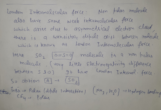 also have some weak intermolecular force London Intermolecular force: Non polas molecule Here so2 os=0 which arise due to asy