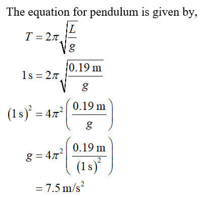 The equation for pendulum is given by, T = 2π 76 0.19 m 76 0.19 m 0.19 m (1s)) 7.5 m/s