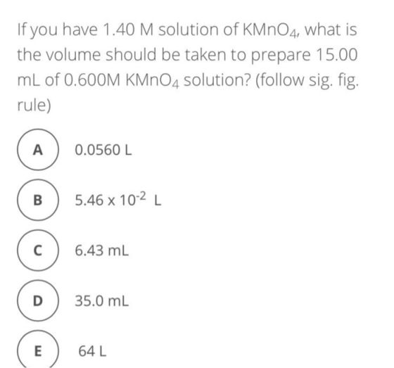 If you have 1.40 M solution of KMNO4, what is the volume should be taken to prepare 15.00 mL of 0.600M KMnO4 solution? (follo