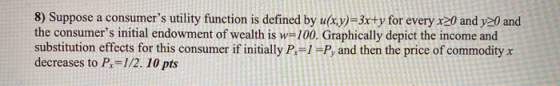 8) Suppose a consumers utility function is defined by u(x,y)=3x+y for every x>0 and y>0 and the consumers initial endowment