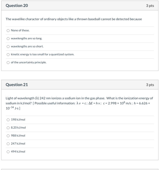 Question 20 3 pts The wavelike character of ordinary objects like a thrown baseball cannot be detected because None of these.