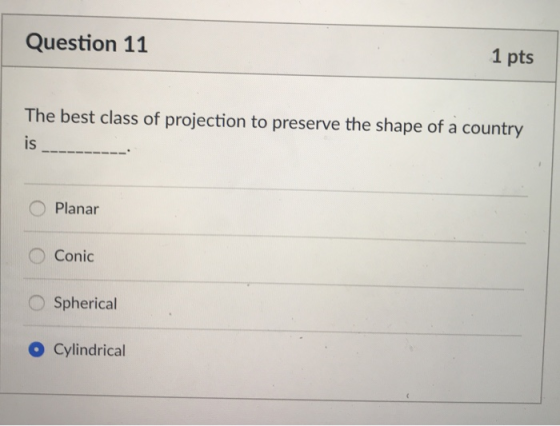 Question 11 1 pts The best class of projection to preserve the shape of a country is IS Planar Conic O Spherical O Cylindrical