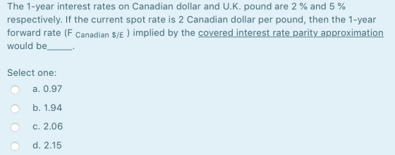 The 1-year interest rates on Canadian dollar and U.K. pound are 2% and 5 % respectively. If the current spot rate is 2 Canadi